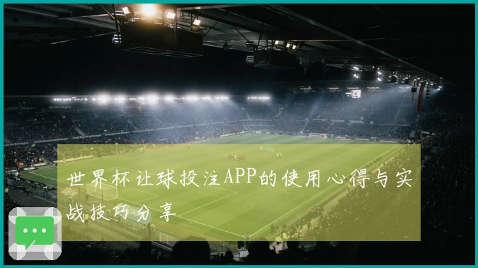 世界杯让球投注APP的使用心得与实战技巧分享