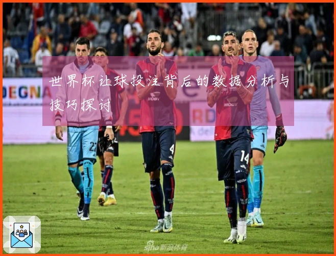 世界杯让球投注背后的数据分析与技巧探讨