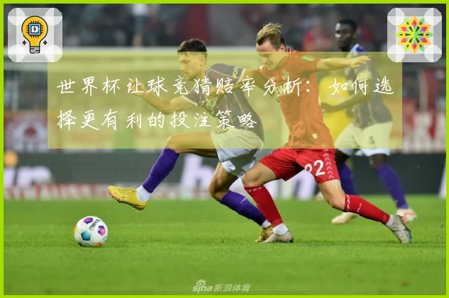 世界杯让球竞猜赔率分析：如何选择更有利的投注策略