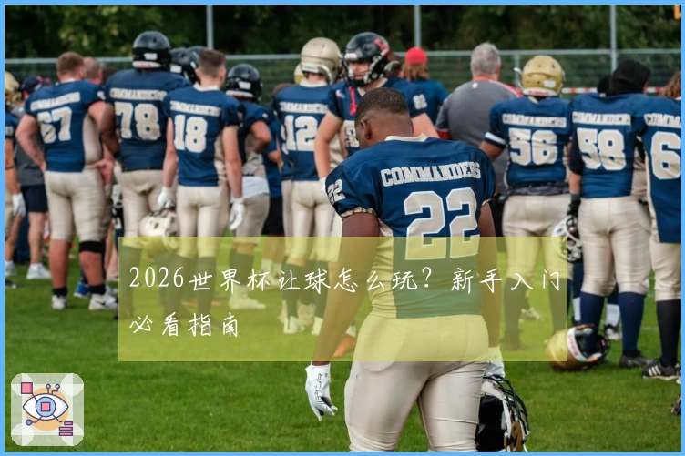 2026世界杯让球怎么玩？新手入门必看指南