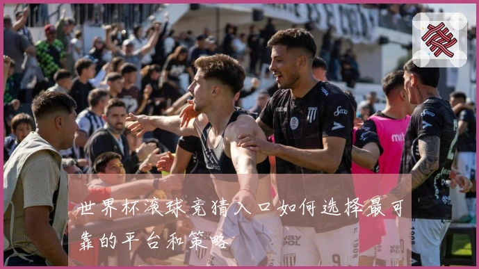 世界杯滚球竞猜入口如何选择最可靠的平台和策略