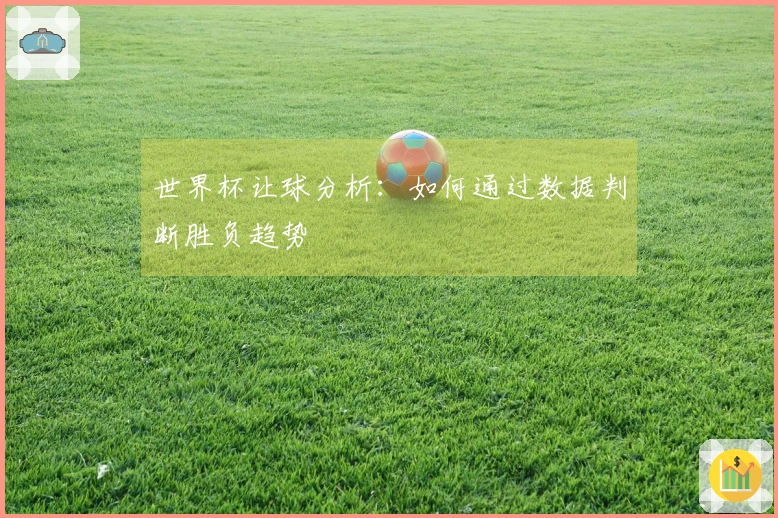 世界杯让球分析：如何通过数据判断胜负趋势