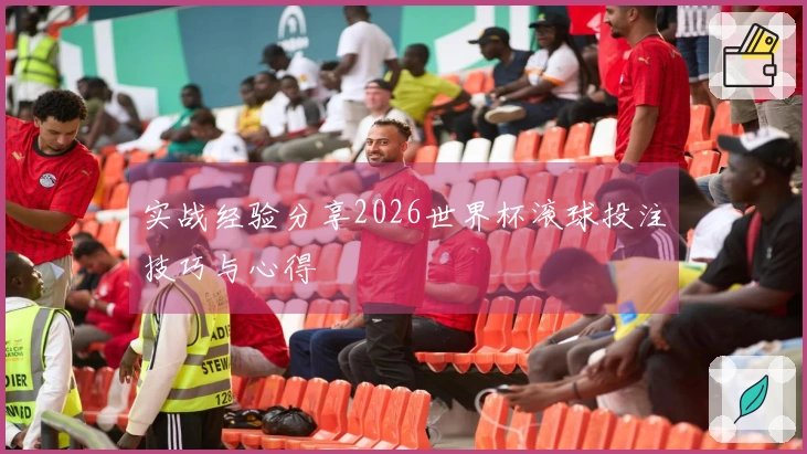 实战经验分享2026世界杯滚球投注技巧与心得