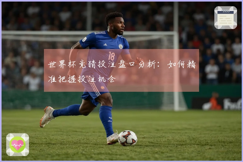 世界杯竞猜投注盘口分析：如何精准把握投注机会