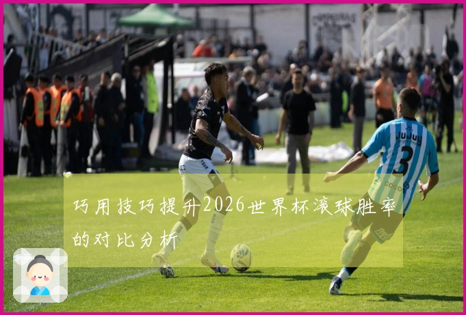 巧用技巧提升2026世界杯滚球胜率的对比分析