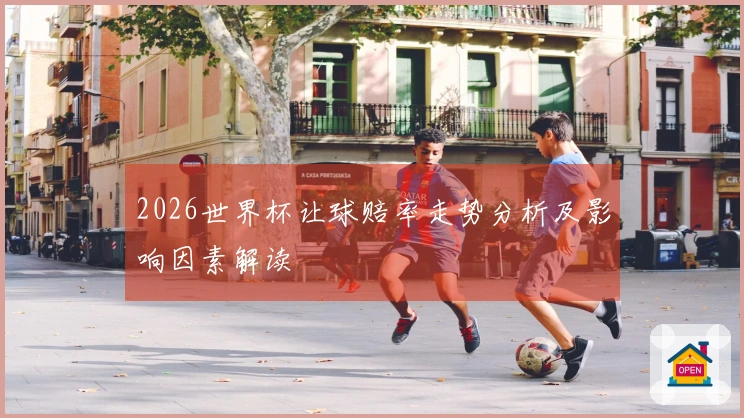 2026世界杯让球赔率走势分析及影响因素解读