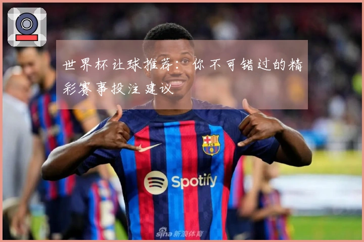 世界杯让球推荐：你不可错过的精彩赛事投注建议