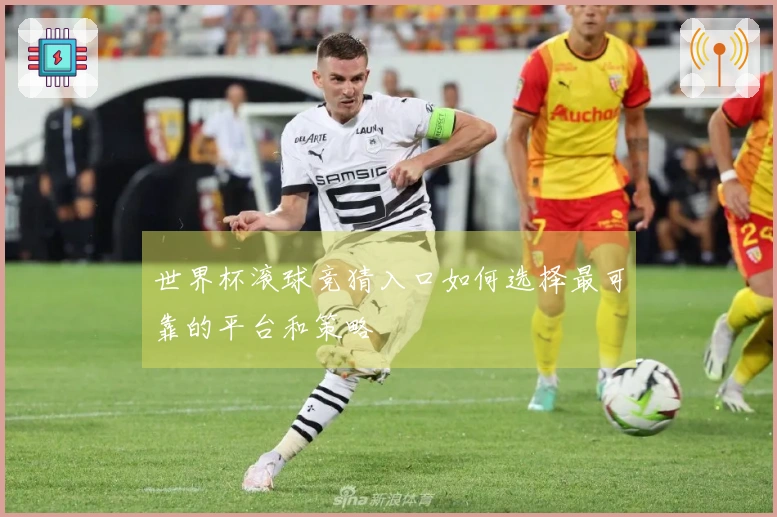 世界杯滚球竞猜入口如何选择最可靠的平台和策略