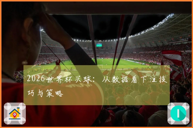 2026世界杯买球：从数据看下注技巧与策略