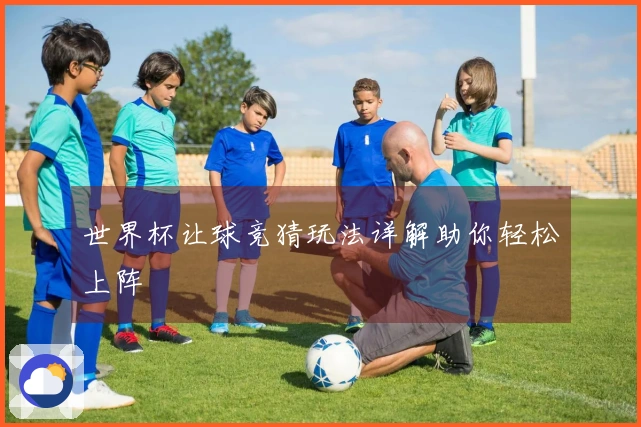 世界杯让球竞猜玩法详解助你轻松上阵