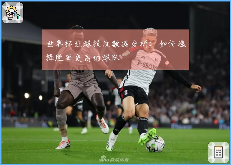 世界杯让球投注数据分析：如何选择胜率更高的球队