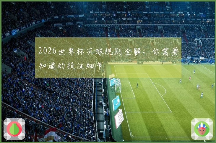 2026世界杯买球规则全解，你需要知道的投注细节