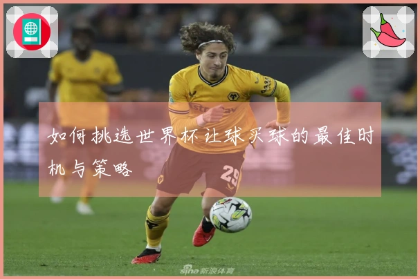 如何挑选世界杯让球买球的最佳时机与策略