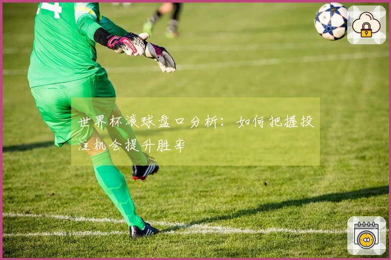 世界杯滚球盘口分析：如何把握投注机会提升胜率