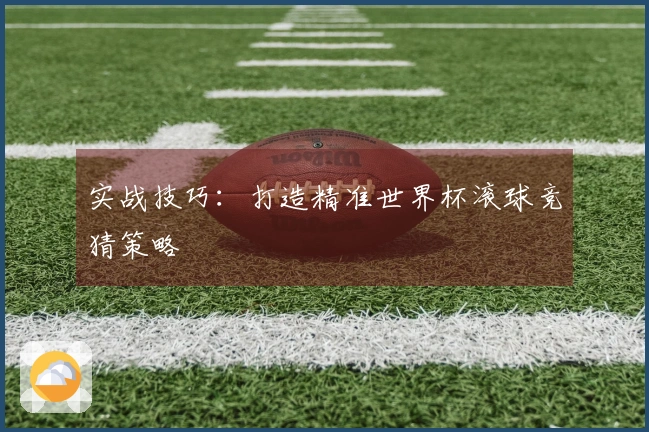 实战技巧：打造精准世界杯滚球竞猜策略