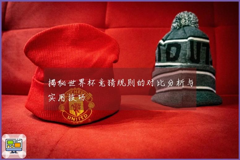 揭秘世界杯竞猜规则的对比分析与实用技巧