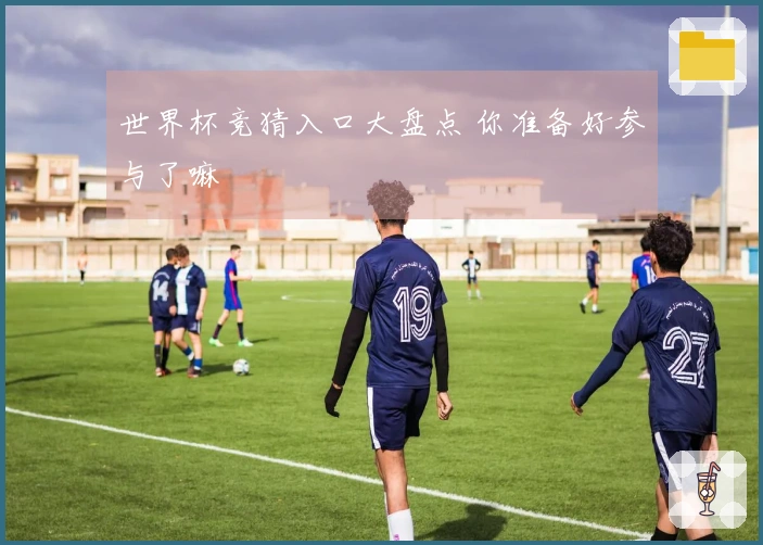 世界杯竞猜入口大盘点 你准备好参与了嘛