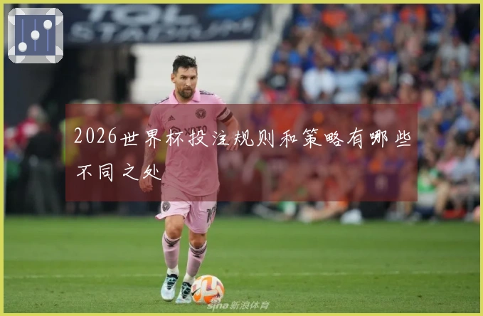 2026世界杯投注规则和策略有哪些不同之处
