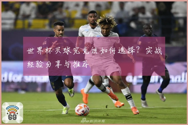 世界杯买球究竟该如何选择?实战经验分享与推荐
