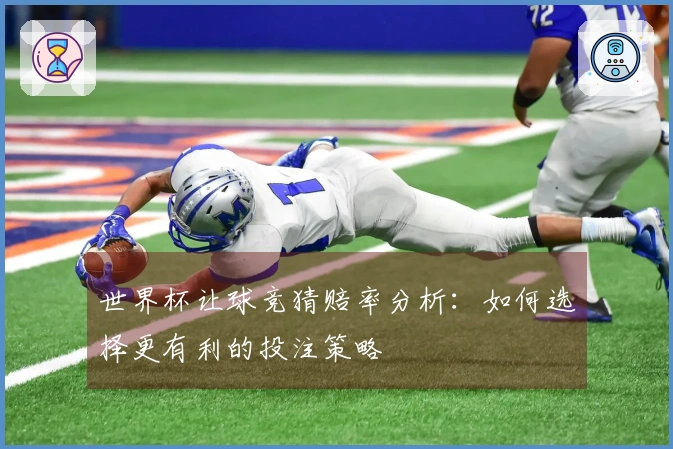 世界杯让球竞猜赔率分析：如何选择更有利的投注策略