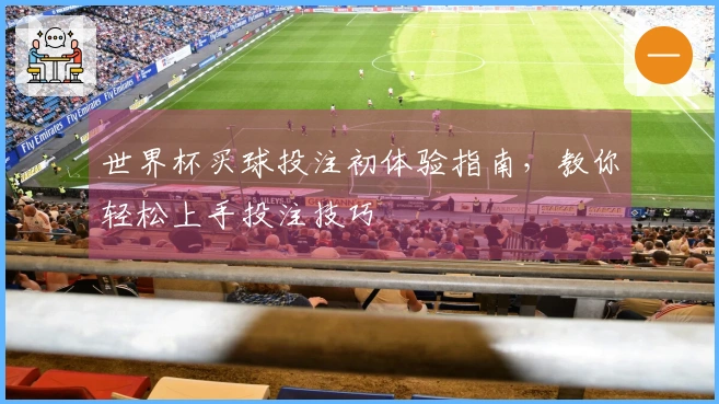世界杯买球投注初体验指南，教你轻松上手投注技巧