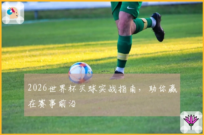 2026世界杯买球实战指南，助你赢在赛事前沿